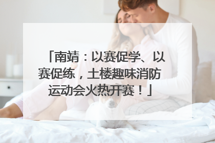 南靖：以赛促学、以赛促练，土楼趣味消防运动会火热开赛！