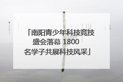 南阳青少年科技竞技盛会落幕 1800 名学子共展科技风采