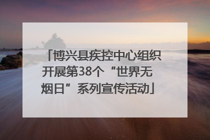 博兴县疾控中心组织开展第38个“世界无烟日”系列宣传活动