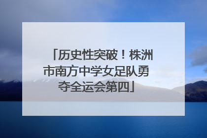 历史性突破！株洲市南方中学女足队勇夺全运会第四