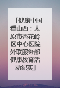 健康中国看山西：太原市杏花岭区中心医院外联服务部健康教育活动纪实