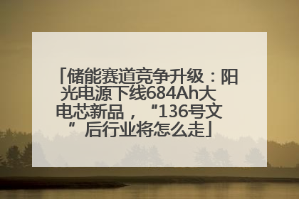 储能赛道竞争升级：阳光电源下线684Ah大电芯新品，“136号文”后行业将怎么走
