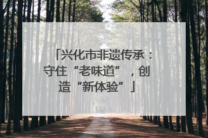 兴化市非遗传承：守住“老味道”，创造“新体验”
