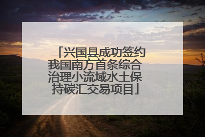 兴国县成功签约我国南方首条综合治理小流域水土保持碳汇交易项目