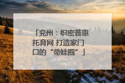 兖州：织密普惠托育网 打造家门口的“带娃圈”