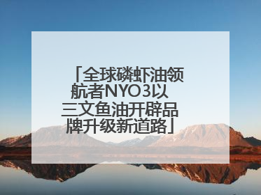 全球磷虾油领航者NYO3以三文鱼油开辟品牌升级新道路