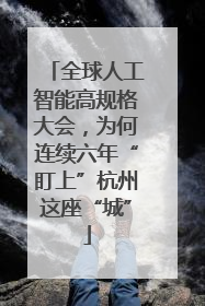 全球人工智能高规格大会，为何连续六年“盯上”杭州这座“城”