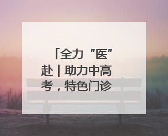 全力“医”赴｜助力中高考，特色门诊开诊啦！