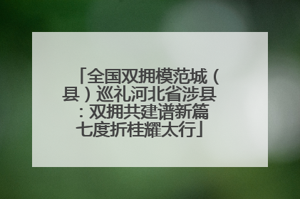 全国双拥模范城（县）巡礼河北省涉县：双拥共建谱新篇 七度折桂耀太行
