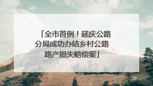 全市首例！延庆公路分局成功办结乡村公路路产损失赔偿案