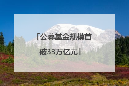公募基金规模首破33万亿元