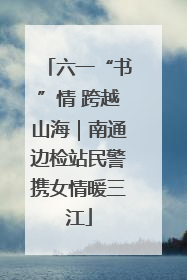 六一“书”情 跨越山海｜南通边检站民警携女情暖三江