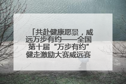 共赴健康愿景，威远万步有约——全国第十届“万步有约”健走激励大赛威远赛区启动仪式