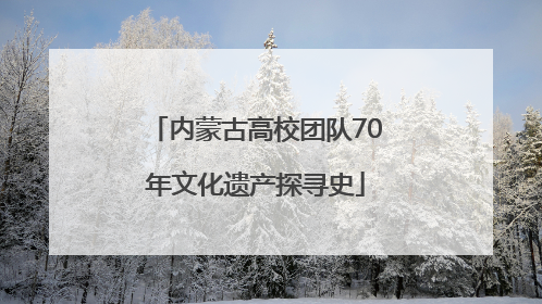 内蒙古高校团队70年文化遗产探寻史