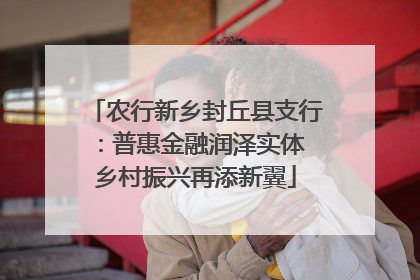 农行新乡封丘县支行：普惠金融润泽实体 乡村振兴再添新翼