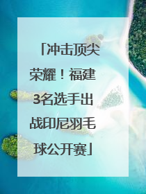 冲击顶尖荣耀！福建3名选手出战印尼羽毛球公开赛