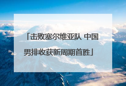 击败塞尔维亚队 中国男排收获新周期首胜