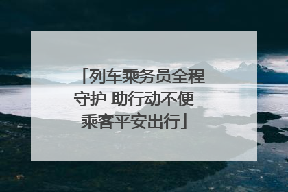 列车乘务员全程守护 助行动不便乘客平安出行