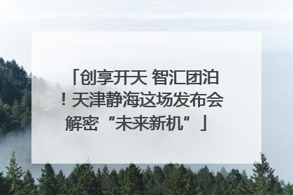创享开天 智汇团泊！天津静海这场发布会解密“未来新机”