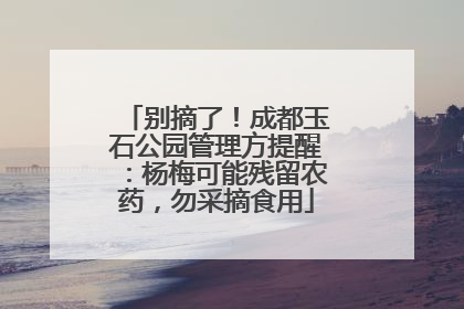 别摘了！成都玉石公园管理方提醒：杨梅可能残留农药，勿采摘食用