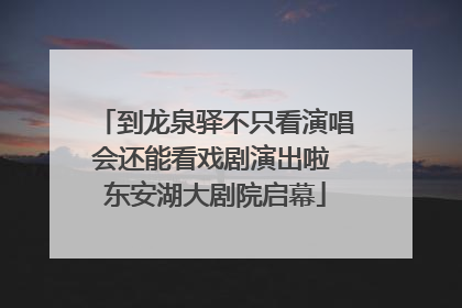 到龙泉驿不只看演唱会还能看戏剧演出啦 东安湖大剧院启幕