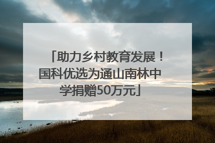助力乡村教育发展！国科优选为通山南林中学捐赠50万元