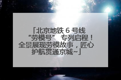北京地铁 6 号线 “劳模号” 专列启程！全景展现劳模故事，匠心护航贯通京城~