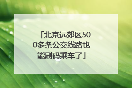 北京远郊区500多条公交线路也能刷码乘车了