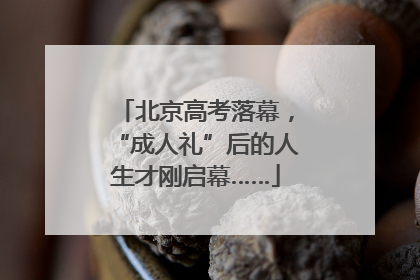 北京高考落幕，“成人礼”后的人生才刚启幕……