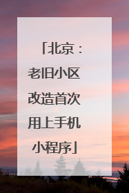 北京：老旧小区改造首次用上手机小程序