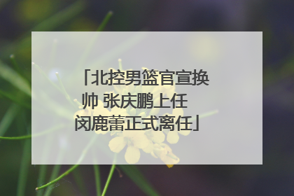 北控男篮官宣换帅 张庆鹏上任 闵鹿蕾正式离任