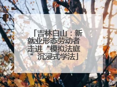 吉林白山：新就业形态劳动者走进“模拟法庭”沉浸式学法