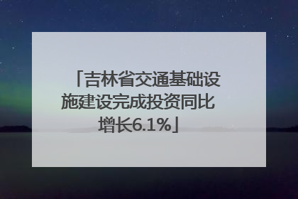 吉林省交通基础设施建设完成投资同比增长6.1%