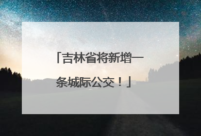 吉林省将新增一条城际公交！