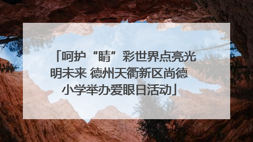 呵护“睛”彩世界点亮光明未来 德州天衢新区尚德小学举办爱眼日活动