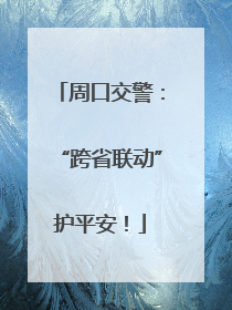 周口交警：“跨省联动”护平安！