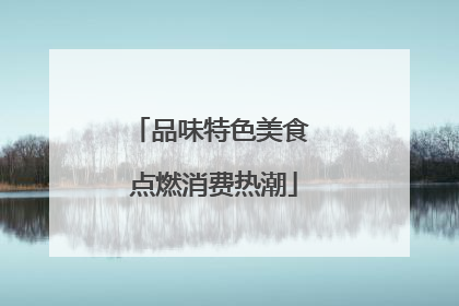 品味特色美食 点燃消费热潮