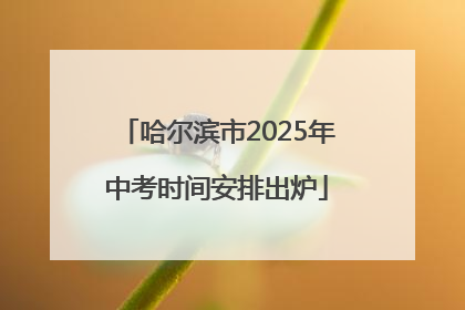 哈尔滨市2025年中考时间安排出炉