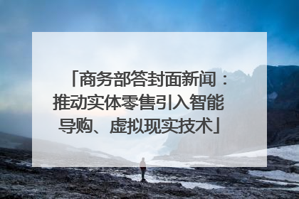 商务部答封面新闻：推动实体零售引入智能导购、虚拟现实技术