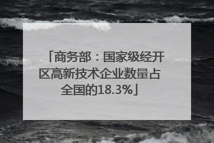 商务部：国家级经开区高新技术企业数量占全国的18.3%