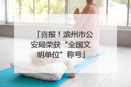 喜报！滨州市公安局荣获“全国文明单位”称号