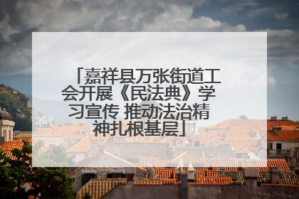 嘉祥县万张街道工会开展《民法典》学习宣传 推动法治精神扎根基层