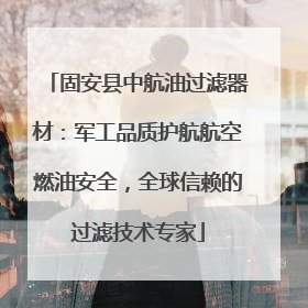 固安县中航油过滤器材：军工品质护航航空燃油安全，全球信赖的过滤技术专家
