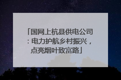 国网上杭县供电公司：电力护航乡村振兴，点亮烟叶致富路