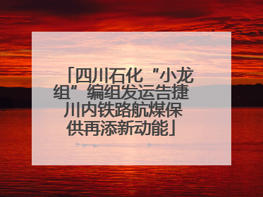 四川石化“小龙组”编组发运告捷 川内铁路航煤保供再添新动能