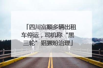 四川富顺多辆出租车停运，司机称“黑三轮”猖獗盼治理