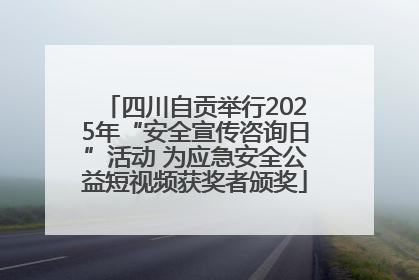 四川自贡举行2025年“安全宣传咨询日”活动 为应急安全公益短视频获奖者颁奖