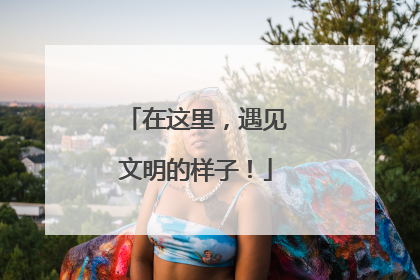 在这里，遇见文明的样子！