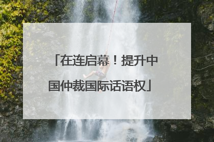 在连启幕！提升中国仲裁国际话语权
