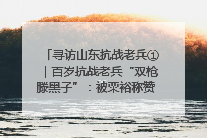 寻访山东抗战老兵①｜百岁抗战老兵“双枪滕黑子”：被粟裕称赞的“孤胆英雄”